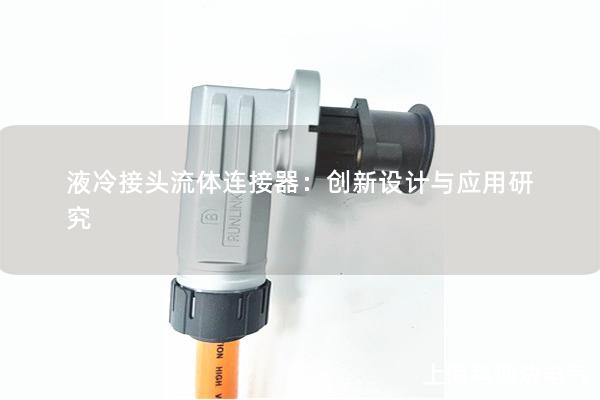 液冷接頭流體連接器：創(chuàng)新設計與應用研究