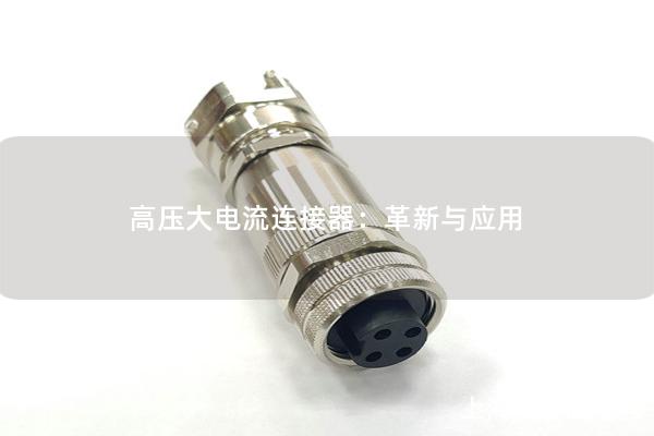 高壓大電流連接器：革新與應(yīng)用