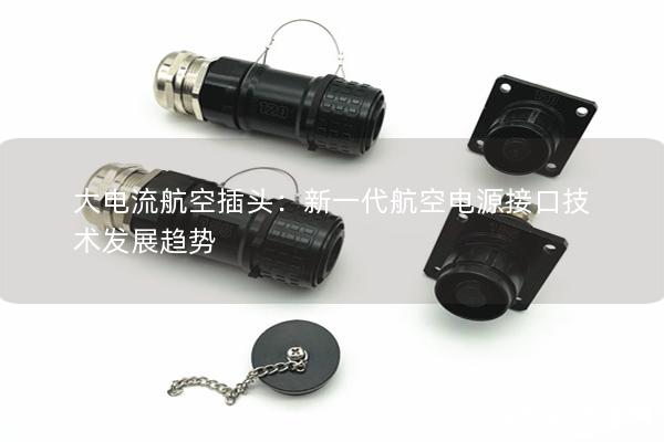 大電流航空插頭：新一代航空電源接口技術(shù)發(fā)展趨勢