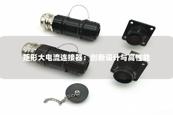 矩形大電流連接器：創(chuàng)新設計與高性能