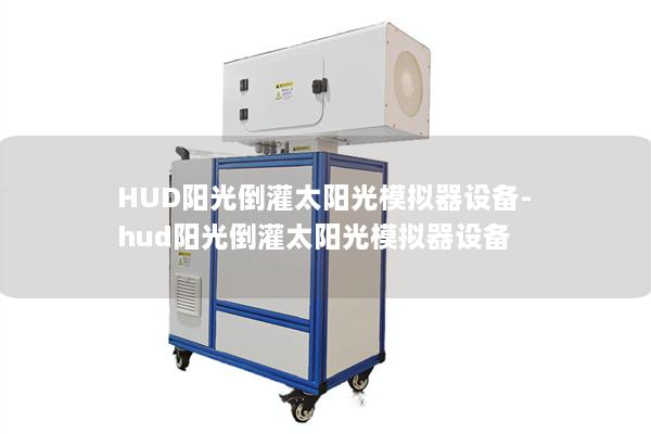 HUD陽光倒灌太陽光模擬器設(shè)備-hud陽光倒灌太陽光模擬器設(shè)備